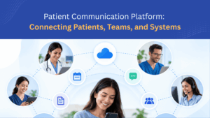 Patient Communication Platforms: Connecting Patients, Teams, and Systems