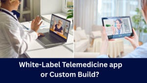 White-Label Telemedicine App or Custom Build? Why Timing Matters
